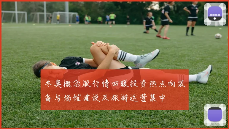 冬奥概念股行情回暖投资热点向装备与场馆建设及旅游运营集中
