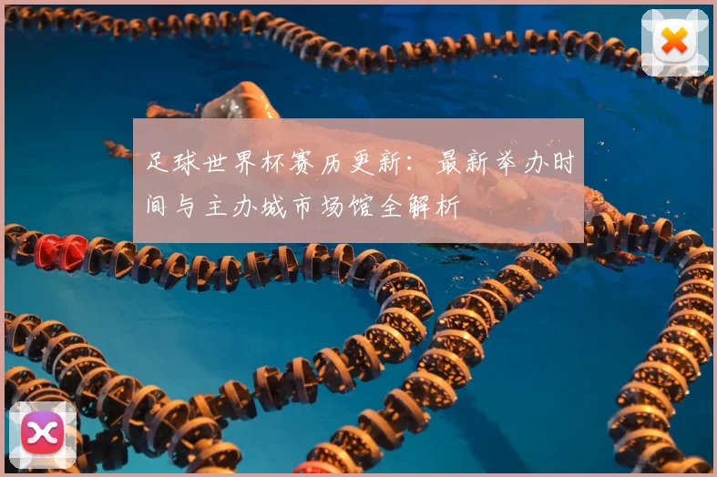 足球世界杯赛历更新：最新举办时间与主办城市场馆全解析
